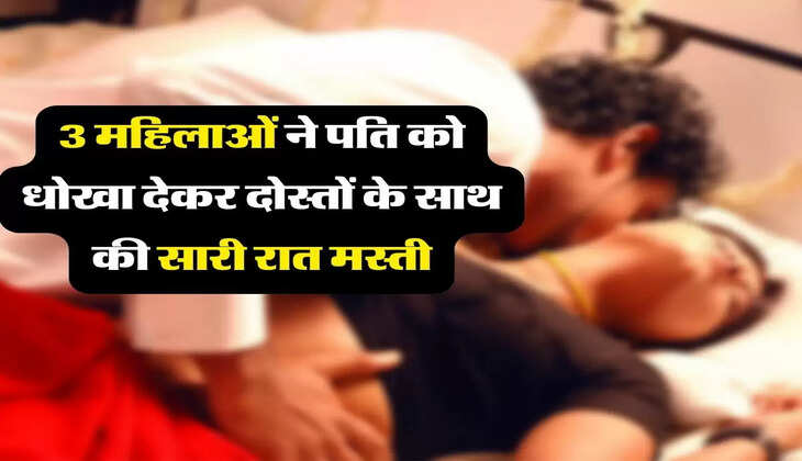 मेरी कहानी : पति को धोखा देकर दोस्तों के साथ 3 महिलाओं ने किए सारी रात फुल मजे, खुद सुनाई पूरी कहानी &nbsp;