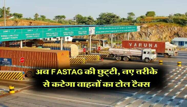 अब FASTAG की छुट्&zwnj;टी, नए तरीके से कटेगा वाहनों का टोल टैक्स