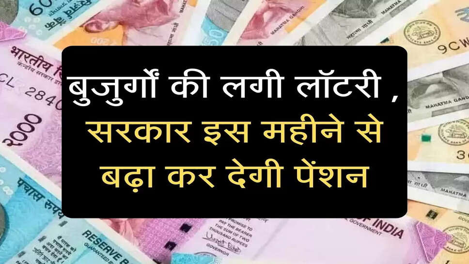 बुजुर्गों की लगी लॉटरी , सरकार इस महीने से बढ़ा कर देगी पेंशन