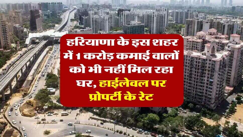 Haryana : हरियाणा के इस शहर में 1 करोड़ कमाई वालों को भी नहीं मिल रहा घर, हाईलेवल पर प्रोपर्टी के रेट