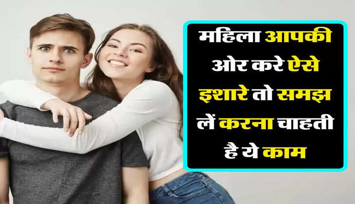 Relationship : महिला आपकी ओर करे ऐसे इशारे तो समझ लें करना चाहती है ये काम