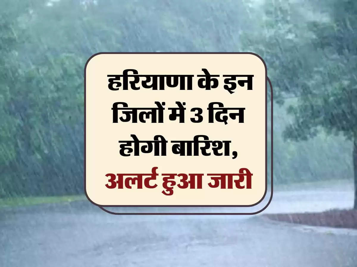 Haryana ka Mausam : हरियाणा के इन जिलों में 3 दिन होगी बारिश, अलर्ट हुआ जारी