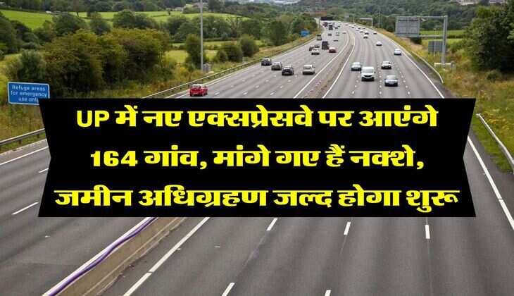 UP में नए एक्सप्रेसवे पर आएंगे 164 गांव, मांगे गए हैं नक्शे, जमीन अधिग्रहण जल्द होगा शुरू
