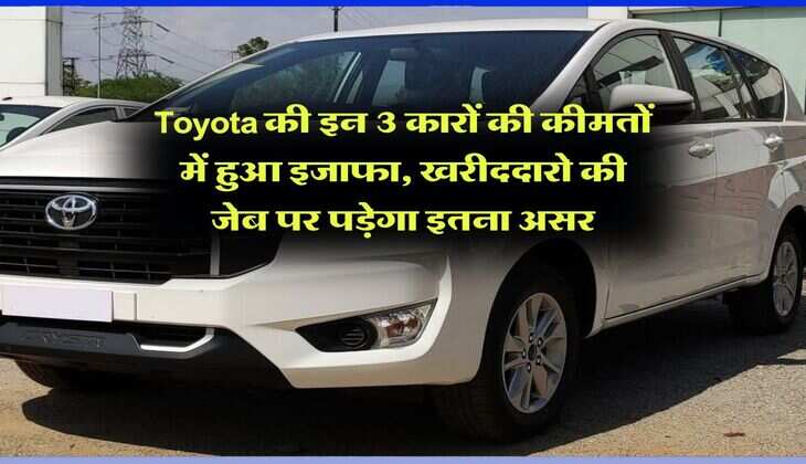 Toyota की इन 3 कारों की कीमतों में हुआ इजाफा, खरीददारो की जेब पर पड़ेगा इतना असर