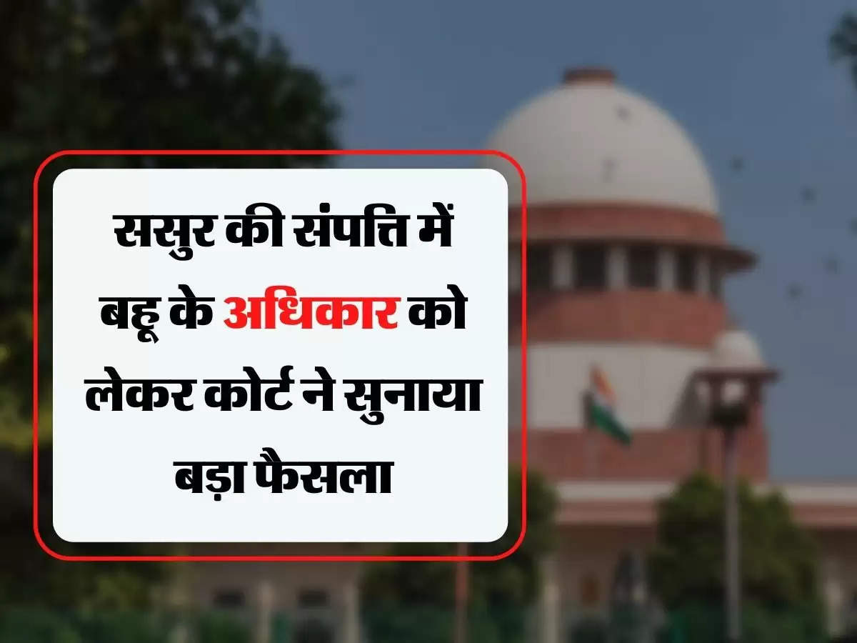 Court Decision - ससुर की संपत्ति में बहू के अधिकार को लेकर कोर्ट ने सुनाया बड़ा फैसला