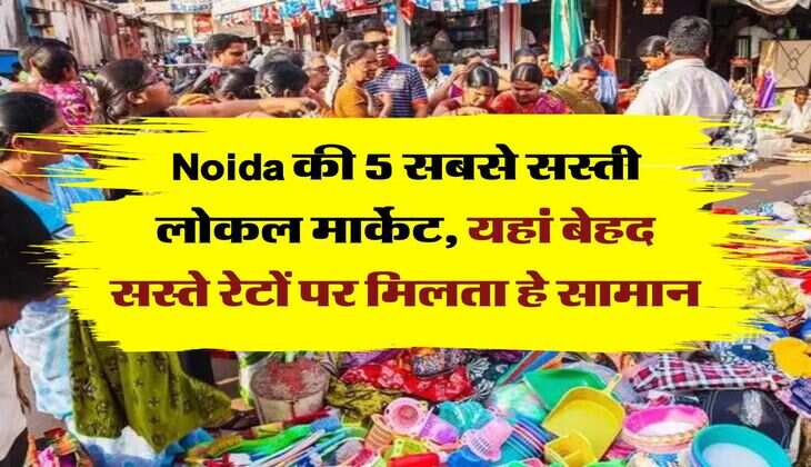 Noida की 5 सबसे सस्ती लोकल मार्केट, यहां बेहद सस्ते रेटों पर मिलता हे सामान