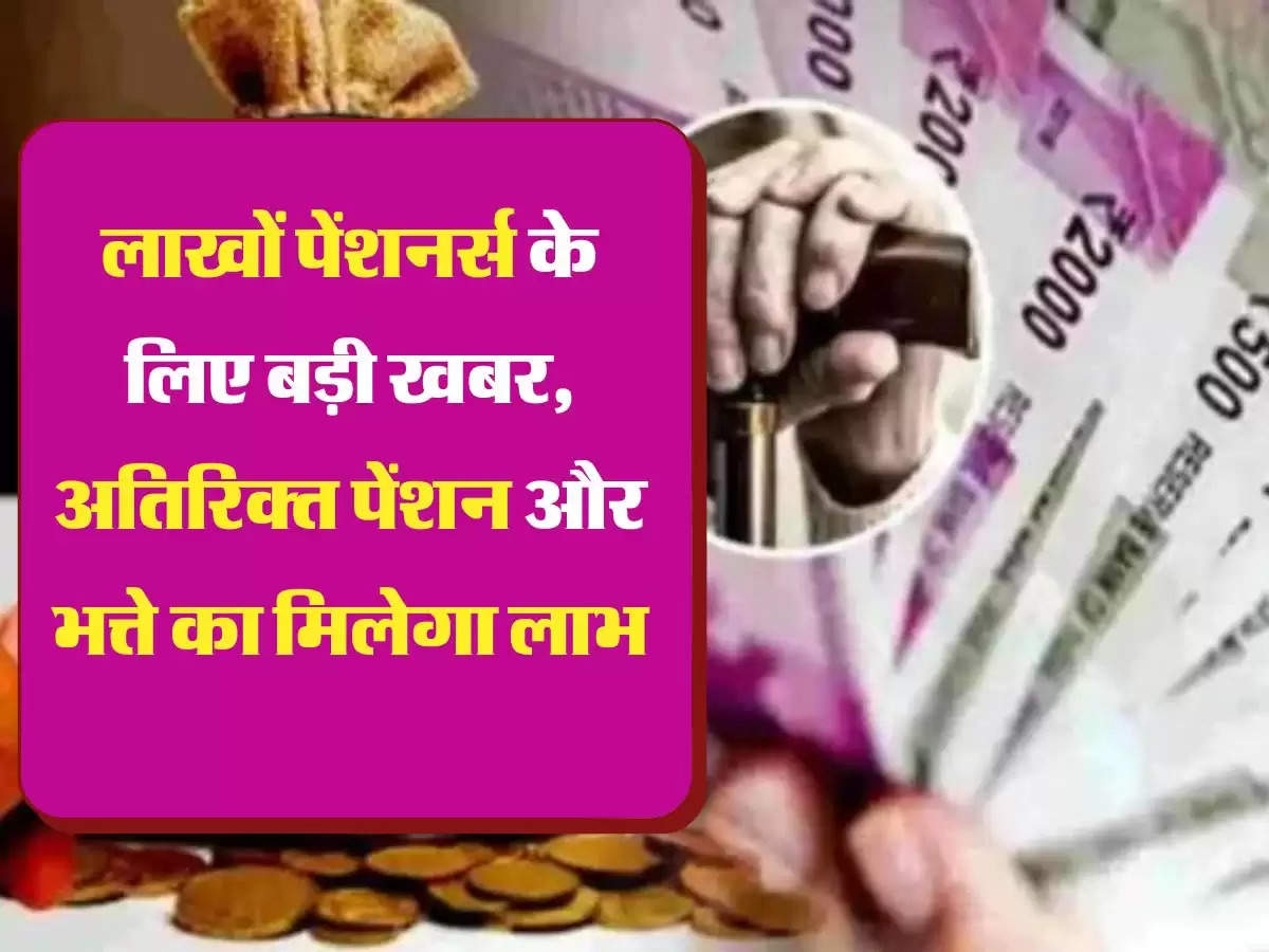 Extra Pension Scheme लाखों पेंशनर्स के लिए बड़ी खबर, अतिरिक्त पेंशन और भत्ते का मिलेगा लाभ