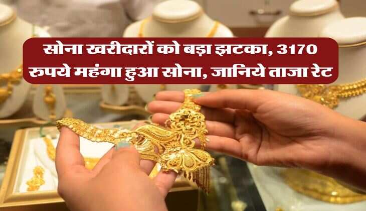 Gold Price : सोना खरीदारों को बड़ा झटका, 3170 रुपये महंगा हुआ सोना, जानिये ताजा रेट