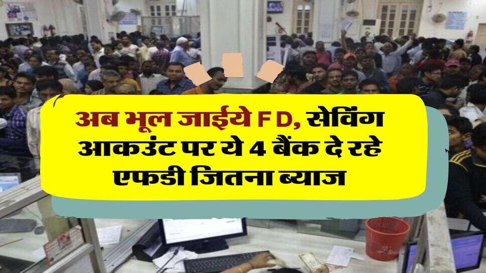 अब भूल जाईये FD, सेविंग आकउंट पर ये 4 बैंक दे रहे एफडी जितना ब्याज