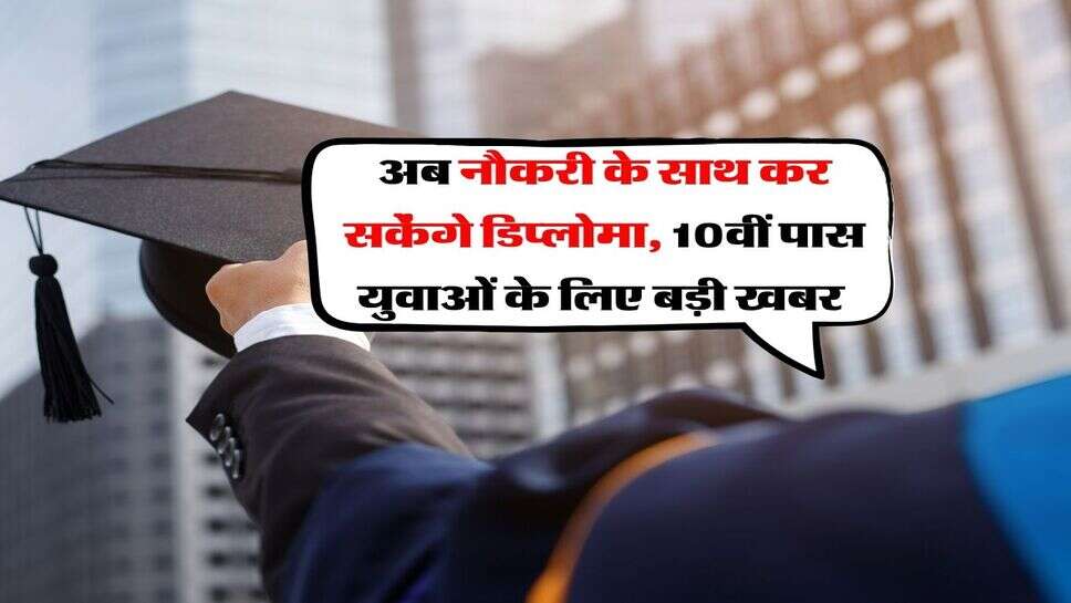 अब नौकरी के साथ कर सकेंगे डिप्लोमा, 10वीं पास युवाओं&nbsp;के लिए बड़ी खबर&nbsp;