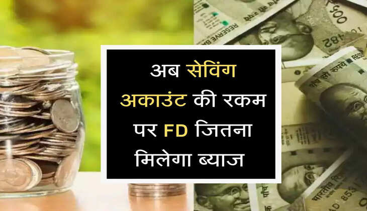 अब सेविंग अकाउंट की रकम पर FD जितना मिलेगा ब्याज, जानें कैसे?