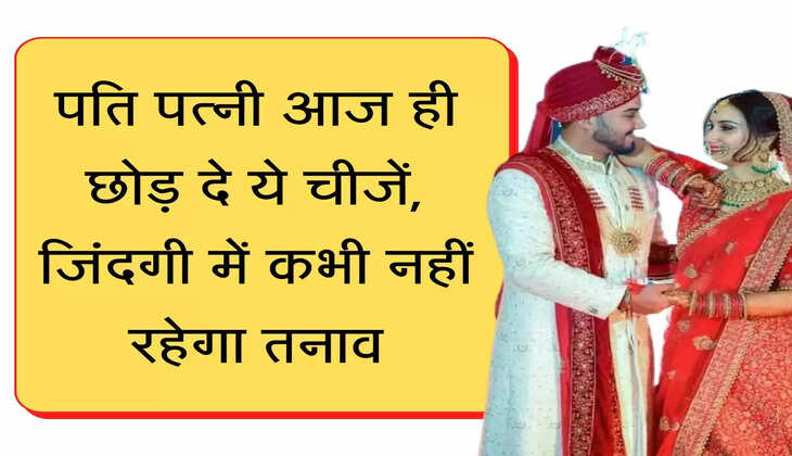 Chanakya Niti पति पत्नी आज ही छोड़ दे ये चीजें, जिंदगी में कभी नहीं रहेगा तनाव