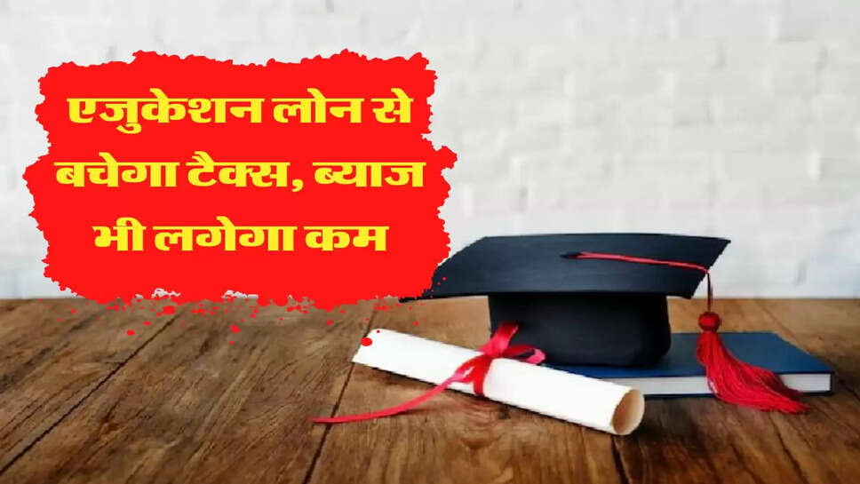एजुकेशन लोन से बचेगा टैक्&zwj;स, ब्याज भी लगेगा कम