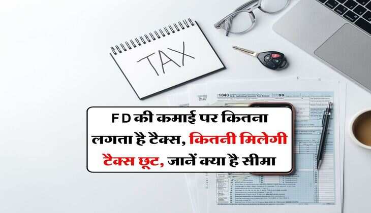 Income Tax on FD : FD की कमाई पर कितना लगता है टैक्स, कितनी मिलेगी टैक्स छूट, जानें क्या है सीमा