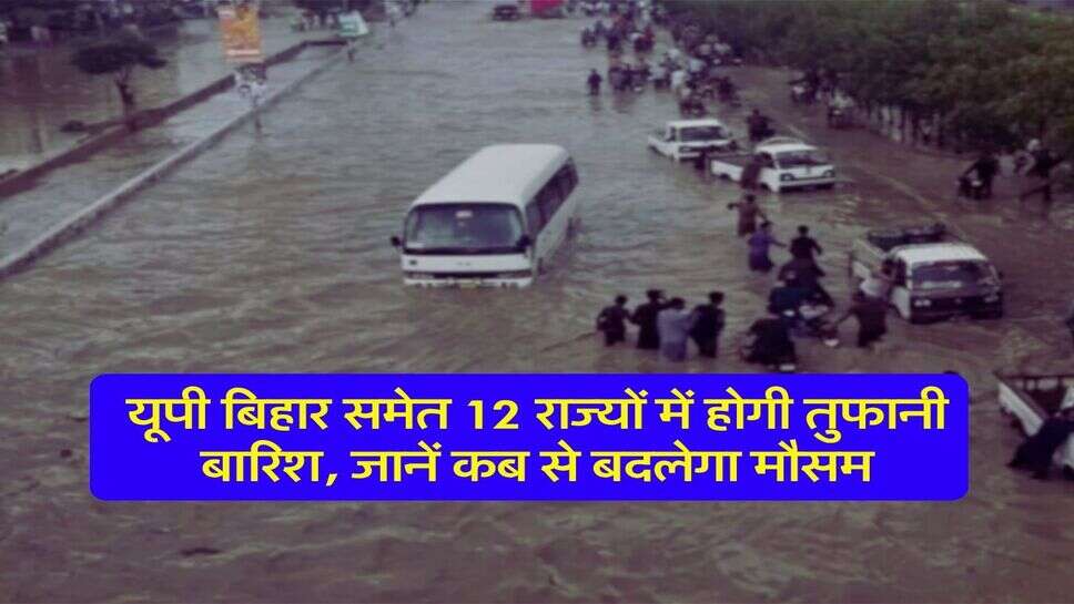 IMD Rain Alert : यूपी बिहार समेत 12 राज्यों में होगी तुफानी बारिश, जानें कब से बदलेगा मौसम