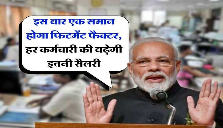 Fitment factor hike : इस बार एक समान होगा फिटमेंट फैक्टर, हर कर्मचारी की बढ़ेगी इतनी सैलरी