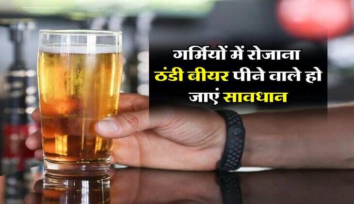Beer : गर्मियों में रोजाना ठंडी बीयर पीने वाले हो जाएं सावधान, पीने वाले जरूर जान लें ये बात
