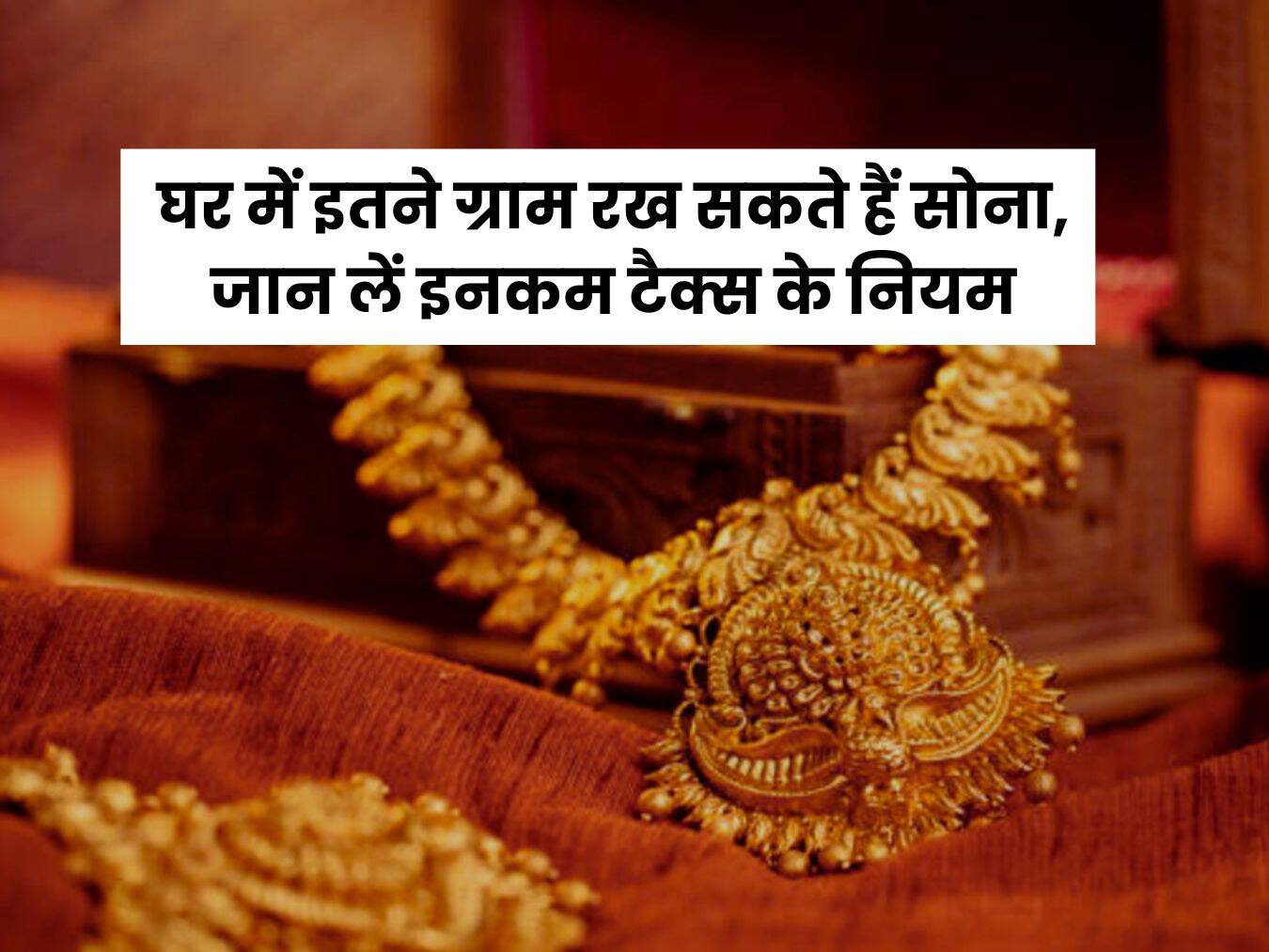 Gold Storage Rule 2025 : घर में इतने ग्राम रख सकते हैं सोना, जान लें इनकम टैक्स के नियम