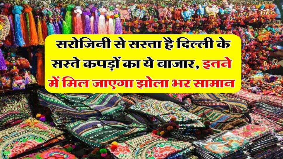 Delhi Best Market : सरोजिनी से सस्ता है दिल्ली के सस्ते कपड़ों का ये बाजार, इतने में मिल जाएगा झोला भर सामान