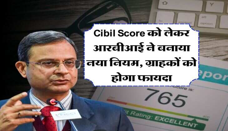 Cibil Score को लेकर आरबीआई ने बनाया नया नियम, ग्राहकों को होगा फायदा