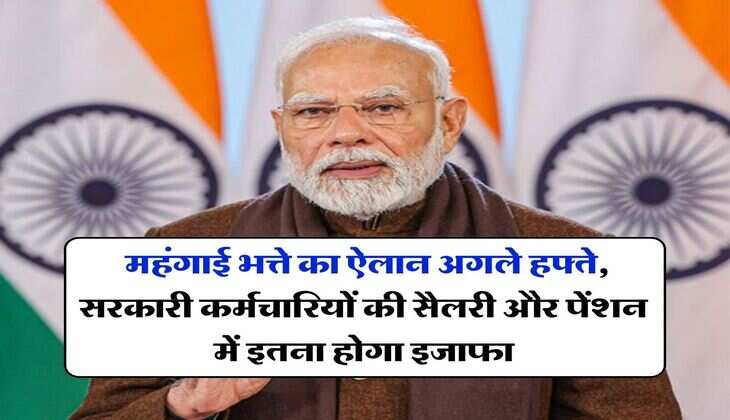 DA Hike : महंगाई भत्ते का ऐलान अगले हफ्ते, सरकारी कर्मचारियों की सैलरी और पेंशन में इतना होगा इजाफा