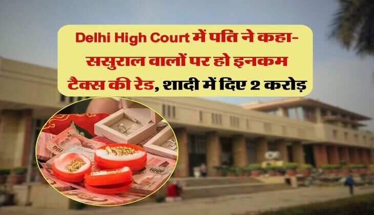Delhi High Court में पति ने कहा- ससुराल वालों पर हो इनकम टैक्स की रेड, शादी में दिए 2 करोड़
