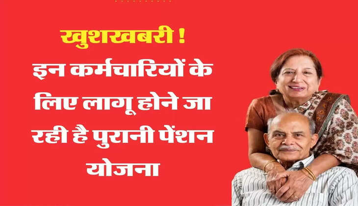 खुशखबरी! इन कर्मचारियों के लिए लागू होने जा रही है पुरानी पेंशन योजना