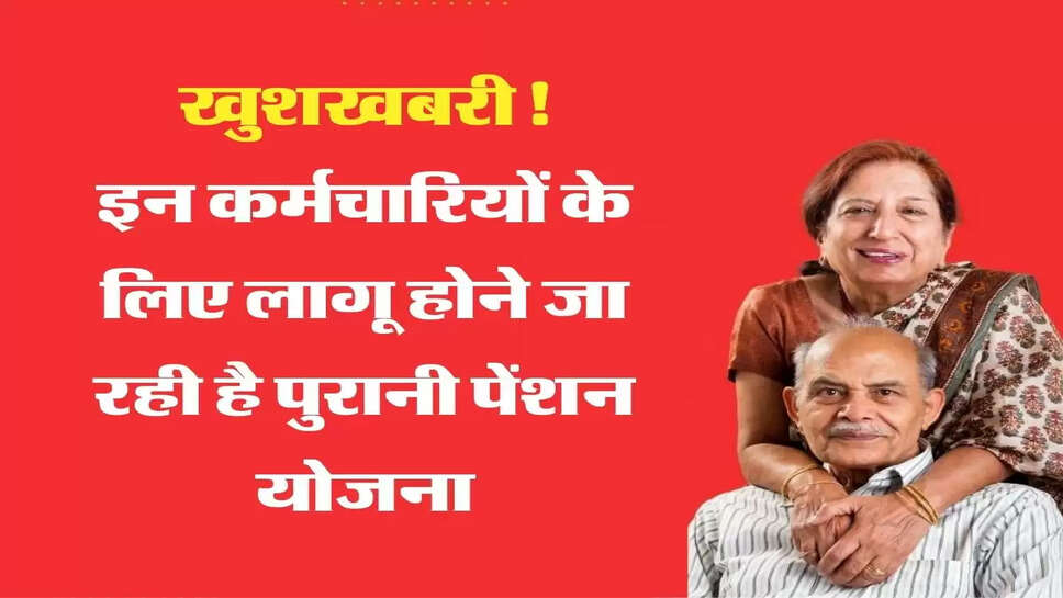 खुशखबरी! इन कर्मचारियों के लिए लागू होने जा रही है पुरानी पेंशन योजना