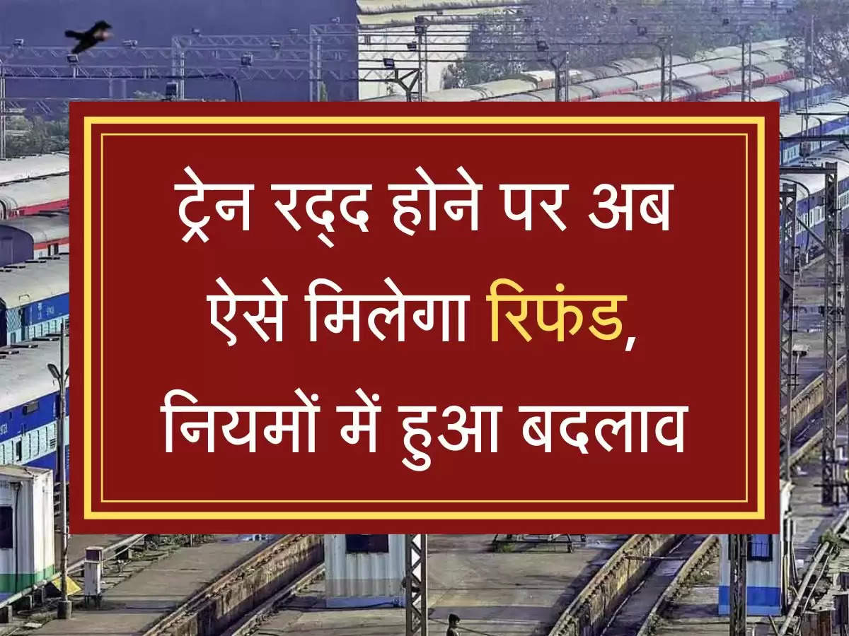 Train Ticket Refund ट्रेन रद्द होने पर अब ऐसे मिलेगा रिफंड, नियमों में हुआ बदलाव