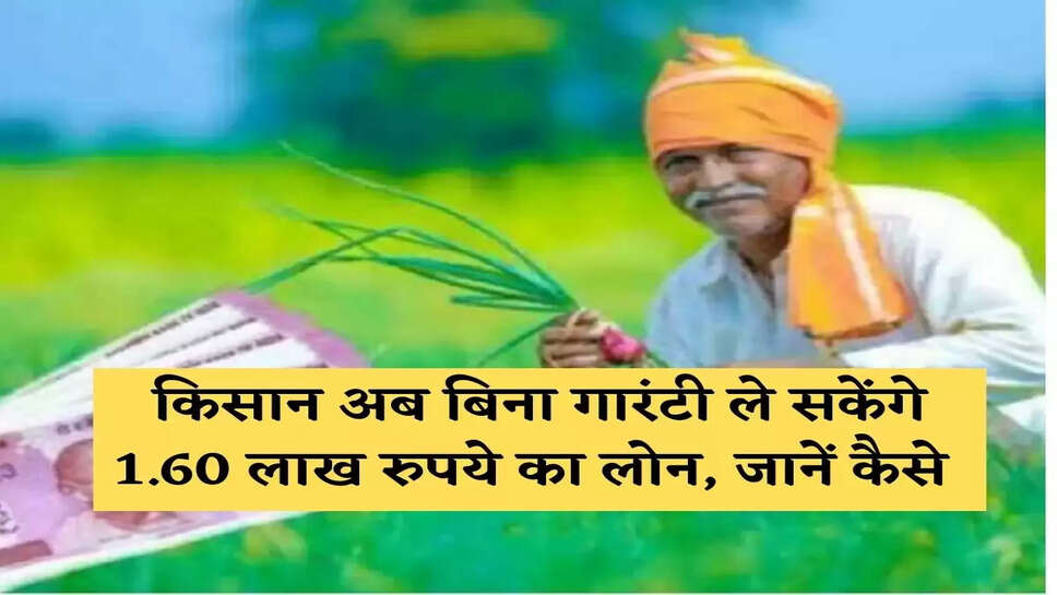 किसान अब बिना गारंटी ले सकेंगे 1.60 लाख रुपये का लोन, जानें कैसे&nbsp;