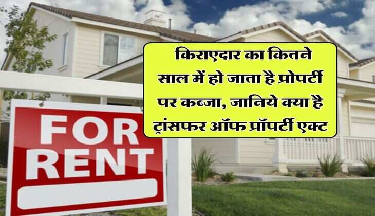 property knowledge : किराएदार का कितने साल में हो जाता है प्रोपर्टी पर कब्जा, जानिये क्या है ट्रांसफर ऑफ प्रॉपर्टी एक्ट