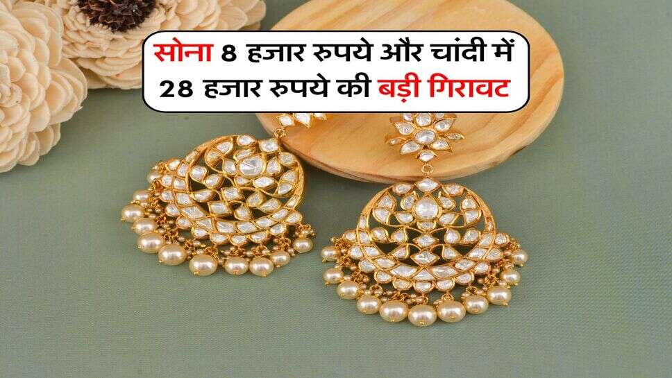 सोना 8 हजार रुपये और चांदी में 28 हजार रुपये की बड़ी गिरावट