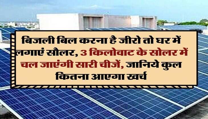 Solar Rooftop Calculator : बिजली बिल करना है जीरो तो घर में लगाएं सौलर, 3 किलोवाट के सोलर में चल जाएंगी सारी चीजें, जानिये कुल कितना आएगा खर्च