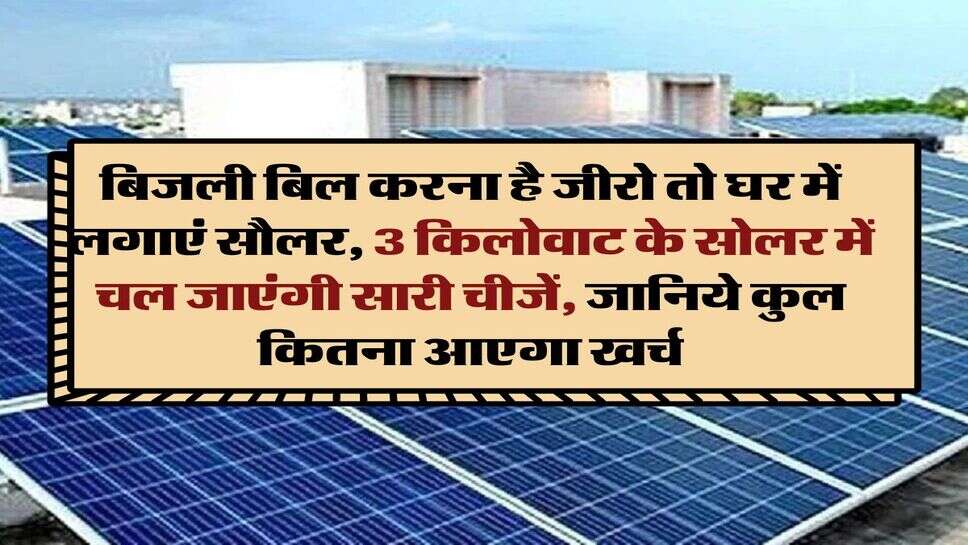 Solar Rooftop Calculator : बिजली बिल करना है जीरो तो घर में लगाएं सौलर, 3 किलोवाट के सोलर में चल जाएंगी सारी चीजें, जानिये कुल कितना आएगा खर्च
