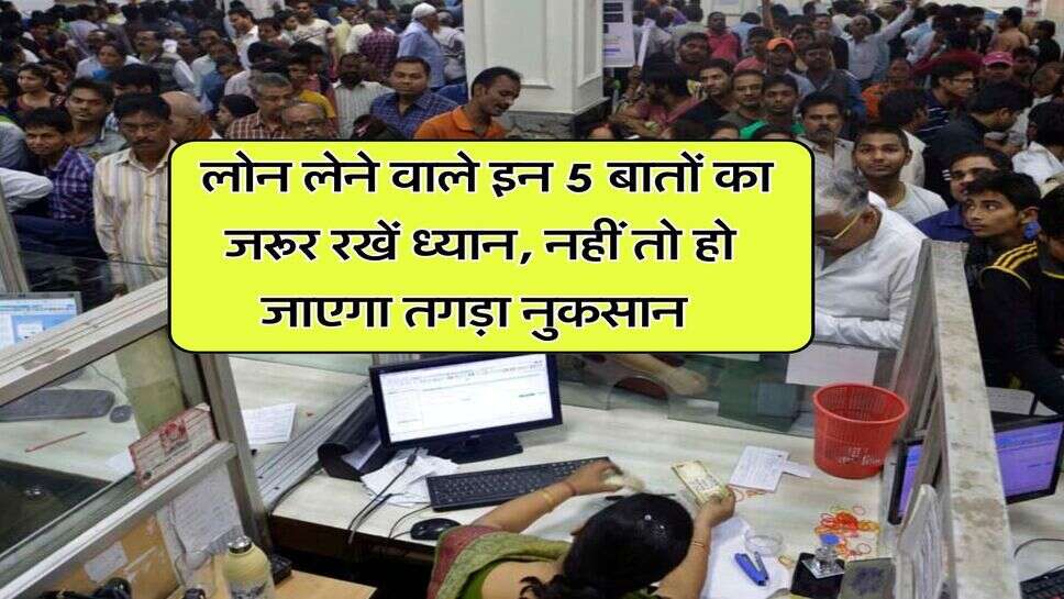 Bank Loan : लोन लेने वाले इन 5 बातों का जरूर रखें ध्यान, नहीं तो हो जाएगा तगड़ा नुकसान&nbsp;