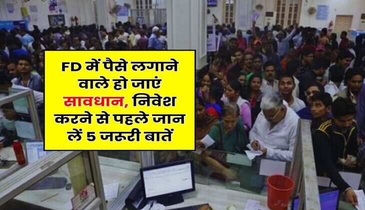 FD में पैसे लगाने वाले हो जाएं सावधान, निवेश करने से पहले जान लें 5 जरूरी बातें