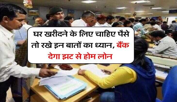 Home Loan : घर खरीदने के लिए चाहिए पैसे तो रखे इन बातों का ध्यान, बैंक देगा झट से होम लोन