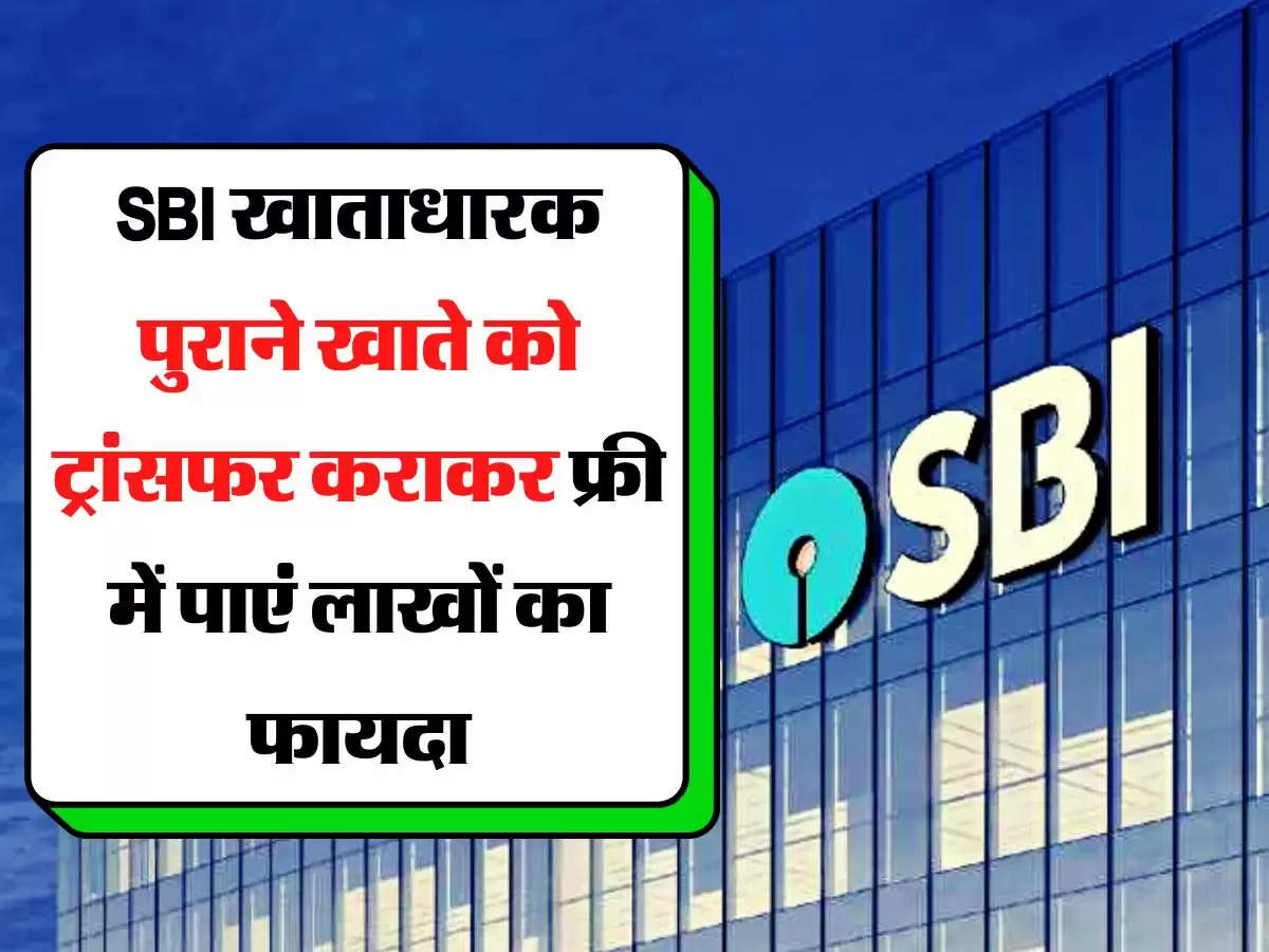 SBI खाताधारक पुराने खाते को ट्रांसफर कराकर फ्री में पाएं लाखों का फायदा