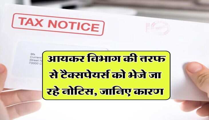 Income Tax Notice : आयकर विभाग की तरफ से टैक्सपेयर्स को भेजे जा रहे नोटिस, जानिए कारण