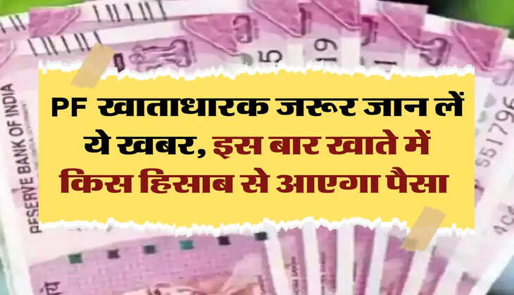 PF खाताधारक जरूर जान लें ये खबर, इस बार खाते में किस हिसाब से आएगा पैसा 