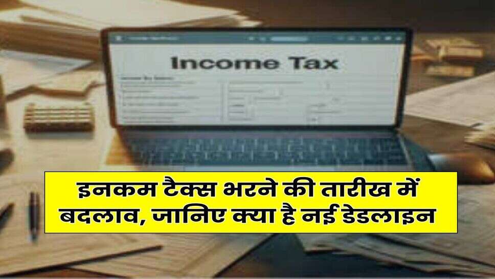 ITR : इनकम टैक्स भरने की तारीख में बदलाव, जानिए क्या है नई डेडलाइन
