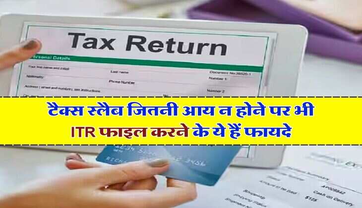 ITR Filling: टैक्स स्लैब जितनी आय न होने पर भी ITR फाइल करने के ये हैं फायदे, आप भी जान लें