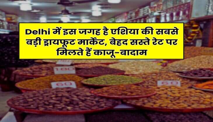 Delhi में इस जगह है एशिया की सबसे बड़ी ड्रायफूट मार्केट, बेहद सस्ते रेट पर मिलते हैं काजू-बादाम