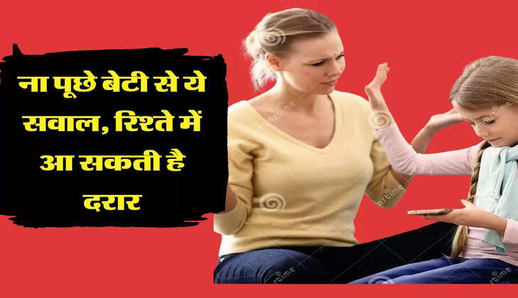 ना पूछे बेटी से ये सवाल, रिश्ते में आ सकती है दरार