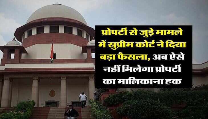Supreme Court : &nbsp;प्रोपर्टी से जुड़े मामले में सुप्रीम कोर्ट ने दिया बड़ा फैसला, अब ऐसे नहीं मिलेगा प्रोपर्टी का मालिकाना हक