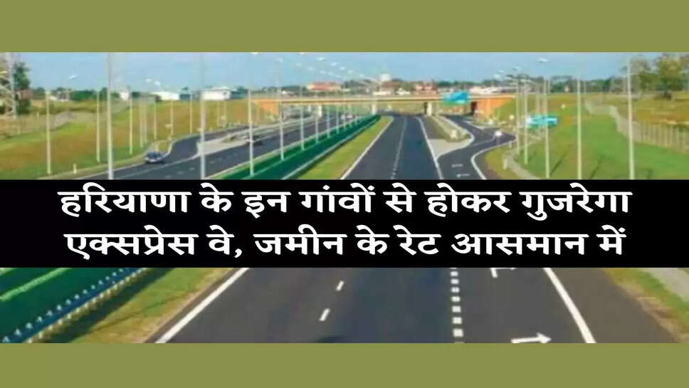 Ambala-Shamli Expressway हरियाणा के इन गांवों से होकर गुजरेगा एक्सप्रेस वे, जमीन अधिग्रहण की प्रकिया शुरू