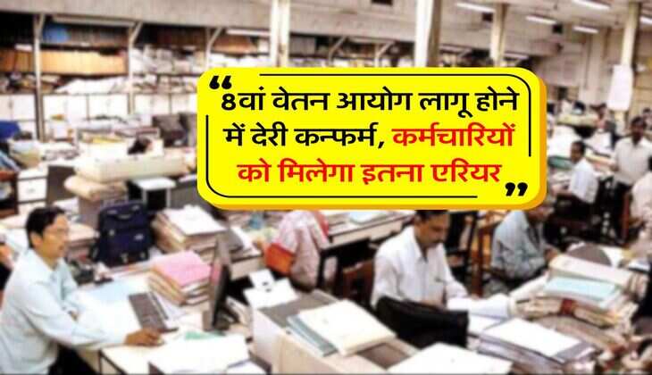 8th Pay Commission : 8वां वेतन आयोग लागू होने में देरी कन्फर्म, कर्मचारियों को मिलेगा इतना एरियर&nbsp;