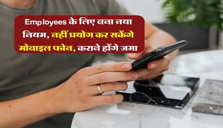Employees के लिए बना नया नियम, नहीं प्रयोग कर सकेंगे मोबाइल फोन, कराने होंगे जमा