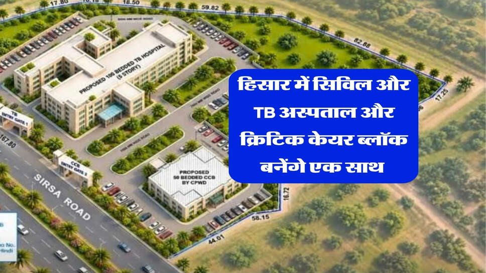 हिसार में सिविल और TB अस्पताल और क्रिटिक केयर ब्लॉक बनेंगे एक साथ&nbsp;