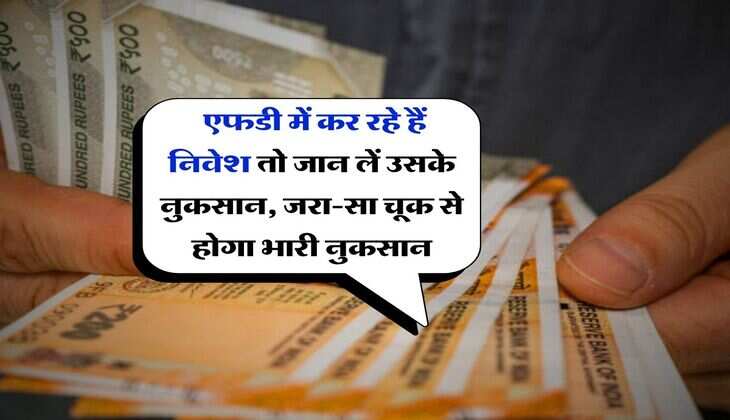 Bank FD : एफडी में कर रहे हैं निवेश तो जान लें उसके नुकसान, जरा-सा चूक से होगा भारी नुकसान